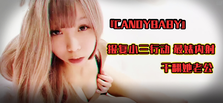 SWAG‘candybaby’报复小三行动 最婊内射 干翻她