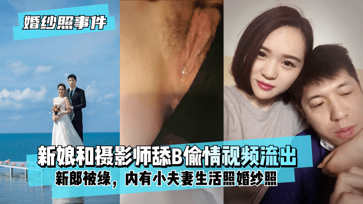 网曝-【婚纱照事件】新娘背着新郎和拍婚纱照的摄影师舔B偷情视