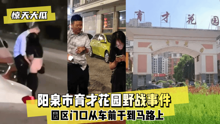 网曝-【惊天大瓜】阳泉市育才花园野战事件~园区门口从车前干到