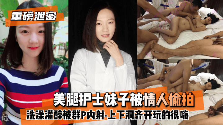 网曝-【重磅泄密】美腿护士妹子被情人偷拍洗澡灌醉被群P内射-上下洞齐开玩的很嗨