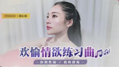 國產最新-歡愉情慾練習曲，你的性福我的修煉-胡心瑤