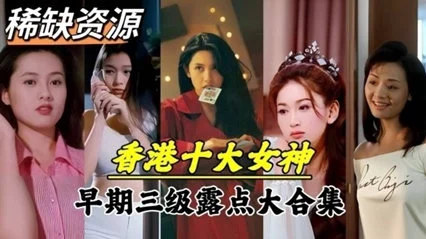【明星泄密】超稀缺资源!香港十大女神早期下海拍片 【明星泄密】超稀缺资源!香港十大女神早期下海拍片