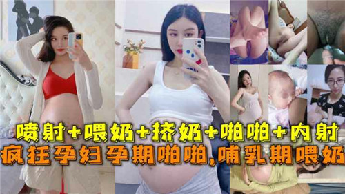 疯狂孕妇孕期啪啪啪哺乳期喂奶 疯狂孕妇孕期啪啪啪哺乳期喂奶