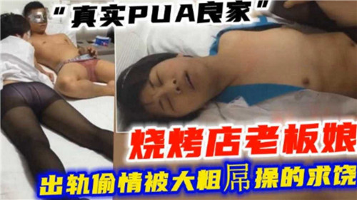 真实PUA良家烧烤店老板娘出轨偷情被大粗屌操的求饶
