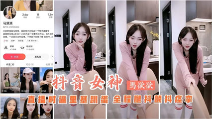 抖音主播马欲欲直播时逼里塞跳蛋全程扭动骚b